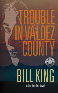 Bill King — Trouble in Valdez County (Doc Gunther Texas Ranger Thriller Book 1)