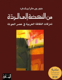 جورج طرابيشي — من النهضة إلى الردة: تمزقات الثقافة العربية في عصر العولمة