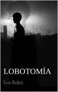 Eva Riobó — Lobotomía (Spanish Edition)