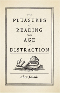 Alan Jacobs — The Pleasures of Reading in an Age of Distraction