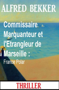 Alfred Bekker — Commissaire Marquanteur et l'Etrangleur de Marseille : France Polar (French Edition)