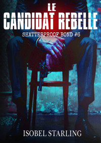 Isobel Starling — Le Candidat Rebelle (Shatterproof Bond - Édition française t. 6) (French Edition)