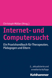 Christoph Möller — Internet- und Computersucht: Ein Praxishandbuch für Therapeuten, Pädagogen und Eltern