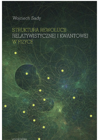 Wojciech Sady; — Struktura rewolucji relatywistycznej i kwantowej w fizyce