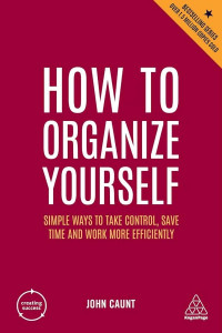 John Caunt — How to Organize Yourself: Simple Ways to Take Control, Save Time and Work More Efficiently, 7th Edition