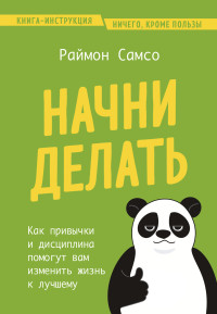 Раймон Самсо — Начни делать. Как привычки и дисциплина помогут вам изменить жизнь к лучшему