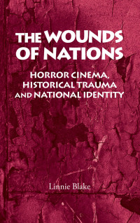 Linnie Blake; — The Wounds of Nations: Horror cinema, historical trauma and national identity