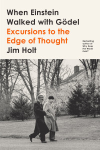 Jim Holt — When Einstein Walked With Gödel: Excursions to the Edge of Thought