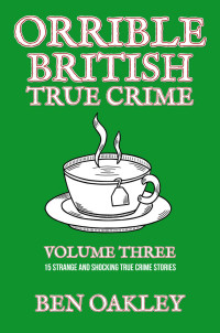 Ben Oakley — Orrible British True Crime Volume 3: 15 Strange and Shocking True Crime Stories