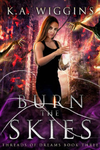 K.A. Wiggins [Wiggins, K.A.] — Burn the Skies (Threads of Dreams Book 3)