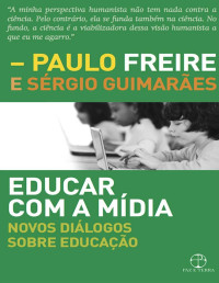 Paulo Freire & Sérgio Guimarães [Freire, Paulo] — Educar com a mídia: Novos diálogos sobre educação