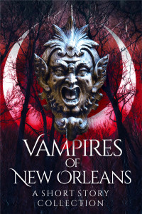 Schneider, S.A. & Axe, Michael & Spader, Catherine & Colby, Kate M. & Bohannon, Zach & Thorn, J. — Vampires of New Orleans: A Short Story Collection