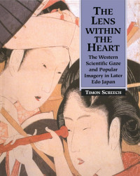 Timon Screech — The Lens Within the Heart: The Western Scientific Gaze and Popular Imagery in Later Edo