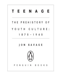 Savage, Jon — Teenage: The Prehistory of Youth Culture: 1875-1945