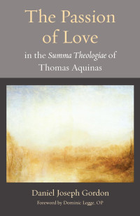 Daniel Joseph Gordon & Dominic Legge (Foreword) — The Passion of Love in the Summa Theologiae of Thomas Aquinas