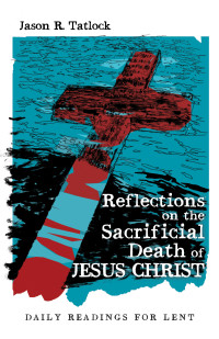 Jason Tatlock; — Reflections on the Sacrificial Death of Jesus Christ