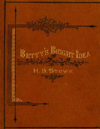 Harriet Beecher Stowe. — Betty's Bright Idea; Deacon Pitkin's Farm; and the First Christmas of New England.
