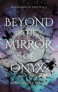 Aleksandra Mazur — Beyond the Mirror of Onyx: Serena Asradera's fate is tangled in death. Rhydian Damascus's fate is sealed in blood. (Resonance of Fate Book 1)