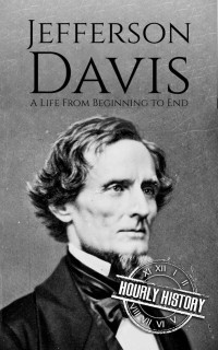 Hourly History — Jefferson Davis: A Life from Beginning to End (American Civil War Book 5)