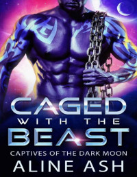 Aline Ash [Ash, Aline] — Caged with the Beast. A Sci-Fi Alien Abduction Romance (Dark Moon Prisoners, book 1)