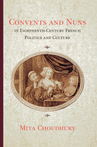 Mita Choudhury — Convents and Nuns in Eighteenth-Century French Politics and Culture
