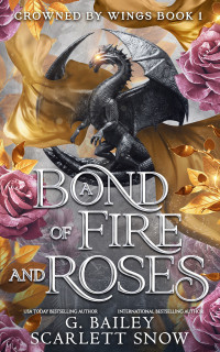 G. Bailey & Scarlett Snow — A Bond of Fire and Roses (Crowned by Wings Book 1)