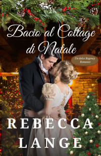 Lange, Rebecca — Bacio al Cottage di Natale: Un dolce Regency Romance (Italian Edition)