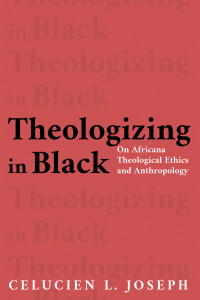 Celucien L. Joseph; — Theologizing in Black