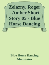 Blue Horse Dancing Mountains — Zelazny, Roger - Amber Short Story 05 - Blue Horse Dancing Mountains