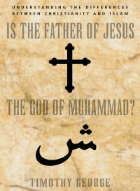 Timothy George; — Is the Father of Jesus the God of Muhammad?