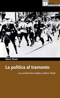 Mario Tronti — La politica al tramonto con un'intervista inedita a Mario Tronti