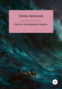 Елена Александровна Лапухина — Счастье, разорванное надвое