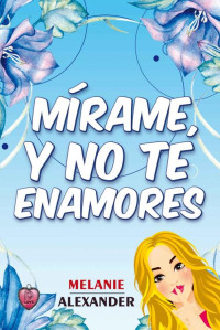 Melanie Alexander — Mírame, y no te enamores: novela romántica (Spanish Edition)