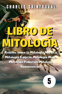 Saintduval, Charles — LIBRO DE MITOLOGÍA: Relatos sobre la Mitología Nórdica, Mitología Egipcia, Mitología Maya, Mitología Polinesia, Mitología Sudamericana (una serie genial de mitología nº 5) (Spanish Edition)