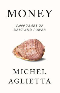 Michel Aglietta & David Broder & Pepita Ould Ahmed & Jean-François Ponsot — Money: 5,000 Years of Debt and Power