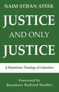 Ateek, Naim Stifan — Justice and Only Justice: A Palestinian Theology of Liberation