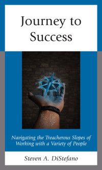 Steven A. DiStefano — Journey to Success : Navigating the Treacherous Slopes of Working with a Variety of People