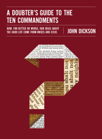 John Dickson; — A Doubter's Guide to the Ten Commandments