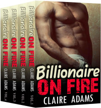 Claire Adams [Adams, Claire] — Billionaire On Fire: The Complete Series (A Bad Boy Alpha Billionaire Romance)