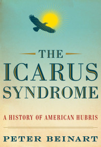 Peter Beinart — The Icarus Syndrome A History of American Hubris