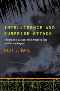 Erik J. Dahl — Intelligence and Surprise Attack: Failure and Success from Pearl Harbor to 9/11 and Beyond