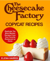 Elena Harris  — The Cheesecake Factory Copycat Recipes- Replicate The Most Wanted Recipes From Your Favorite Restaurant at Home