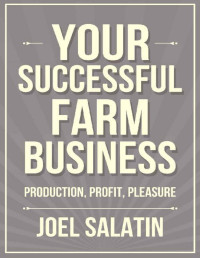 Joel Salatin — Your Successful Farm Business: Production, Profit, Pleasure