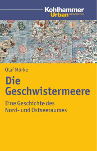 Olaf Mörke — Die Geschwistermeere: Eine Geschichte des Nord- und Ostseeraumes