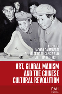 Jacopo Galimberti;Noemi de Haro Garca;Victoria H. F. Scott; & Noemi de Haro García & Victoria H. F. Scott — Art, Global Maoism and the Chinese Cultural Revolution