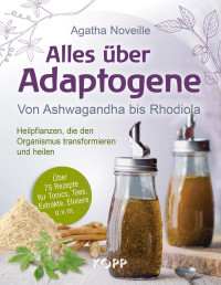 Agatha Noveille — Alles über Adaptogene: Von Ashwagandha bis Rhodiola – Heilpflanzen, die den Organismus transformieren und heilen
