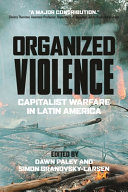 Dawn Paley, Simon Granovsky-Larsen — Organized Violence: Capitalist Warfare in Latin America