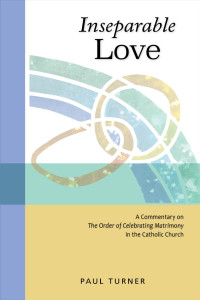 Paul Turner — Inseparable Love: A Commentary on The Order of Celebrating Matrimony in the Catholic Church