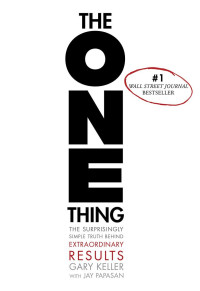 Gary Keller & Gary Keller & Jay Papasan & Jay Papasan — The ONE Thing: The Surprisingly Simple Truth Behind Extraordinary Results