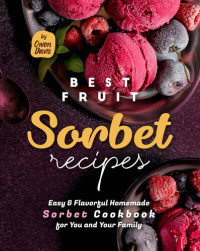 Davis, Owen — Best Fruit Sorbet Recipes: Easy & Flavorful Homemade Sorbet Cookbook for You and Your Family